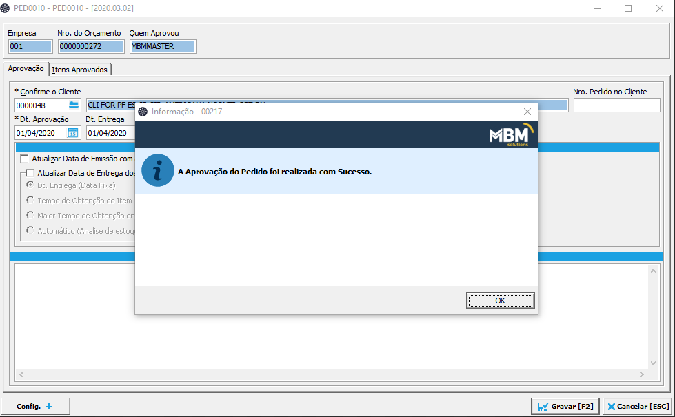 Texto alternativo gerado por máquina:
PEDDOIO - PEDDOIO - (2020.03.02) 
Nro do Orçamento Quem Aprovou 
Empr ese 
Aprovação I (tens Aprovados I 
* Confirme o Cliente 
Nro. Pedido no Cliente 
X ESCJ 
00217 
0000048 
*Dt. Aprovação 
01/04/2020 
Cit. Entrega 
01/04/2020 
Infcrmecàc - 
MBM 
Atualizar Data de Emissão com 
Atualizar Data de Entrega 
(Data Fixa) 
A Aprovação do Pedido foi realizada com Sucesso. 